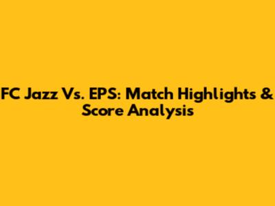 FC Jazz Vs. EPS: Match Highlights & Score Analysis