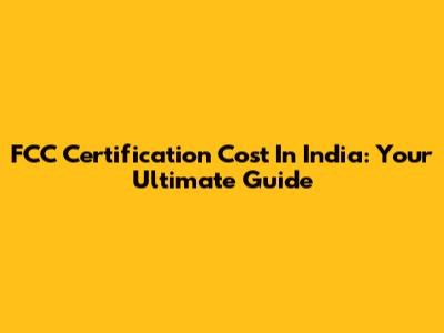 FCC Certification Cost In India: Your Ultimate Guide