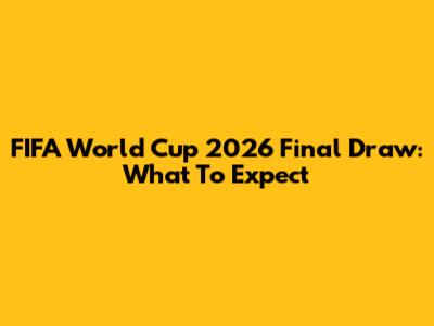 FIFA World Cup 2026 Final Draw: What To Expect