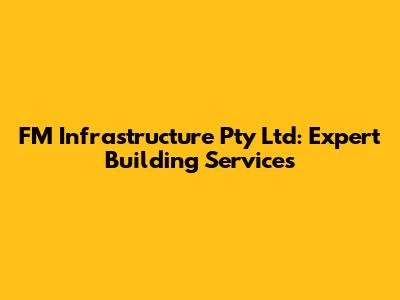 FM Infrastructure Pty Ltd: Expert Building Services