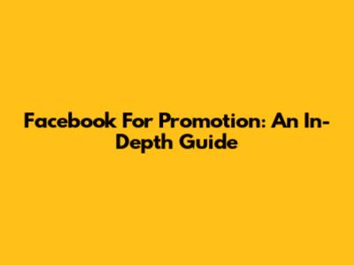Facebook For Promotion: An In-Depth Guide