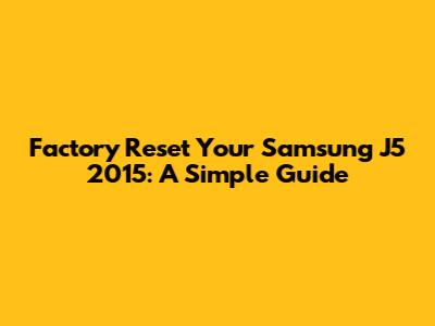 Factory Reset Your Samsung J5 2015: A Simple Guide