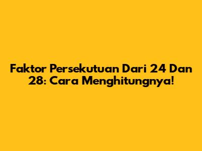 Faktor Persekutuan Dari 24 Dan 28: Cara Menghitungnya!