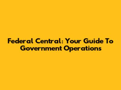 Federal Central: Your Guide To Government Operations