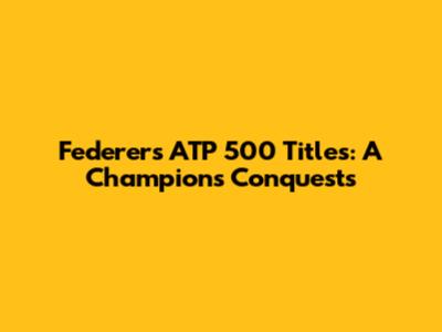 Federer's ATP 500 Titles: A Champion's Conquests