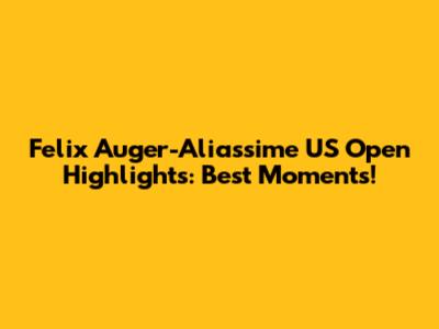 Felix Auger-Aliassime US Open Highlights: Best Moments!