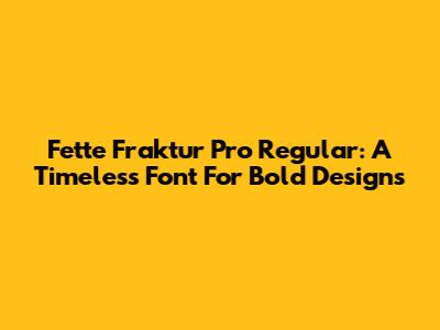 Fette Fraktur Pro Regular: A Timeless Font For Bold Designs