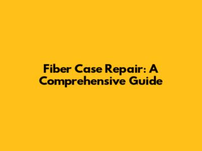 Fiber Case Repair: A Comprehensive Guide