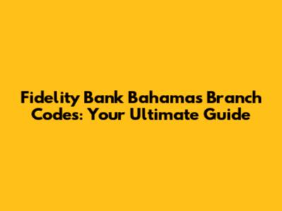 Fidelity Bank Bahamas Branch Codes: Your Ultimate Guide