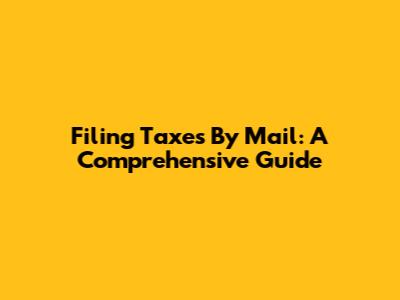 Filing Taxes By Mail: A Comprehensive Guide