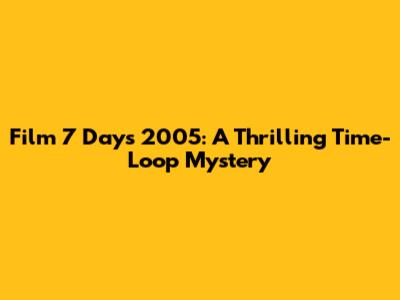 Film 7 Days 2005: A Thrilling Time-Loop Mystery