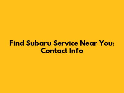 Find Subaru Service Near You: Contact Info