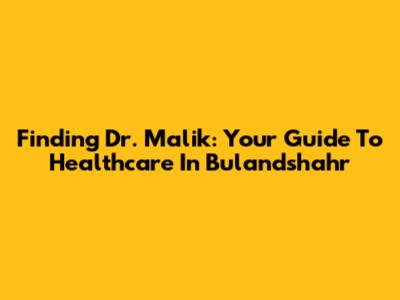 Finding Dr. Malik: Your Guide To Healthcare In Bulandshahr