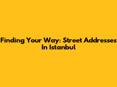 Finding Your Way: Street Addresses In Istanbul