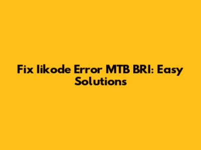 Fix Iikode Error MTB BRI: Easy Solutions
