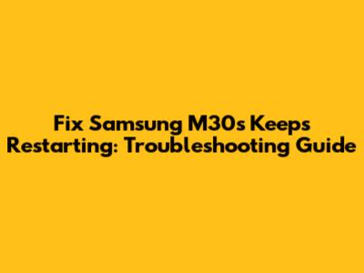 Fix Samsung M30s Keeps Restarting: Troubleshooting Guide