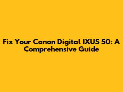 Fix Your Canon Digital IXUS 50: A Comprehensive Guide