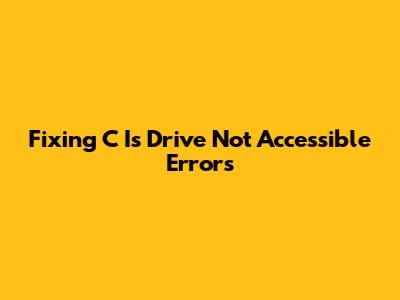 Fixing 'C Is Drive Not Accessible' Errors