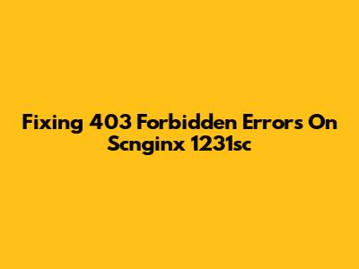 Fixing 403 Forbidden Errors On Scnginx 1231sc