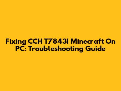 Fixing CCH T7843I Minecraft On PC: Troubleshooting Guide