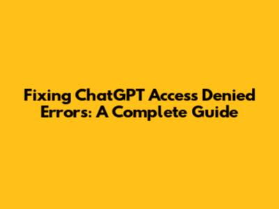 Fixing ChatGPT 'Access Denied' Errors: A Complete Guide