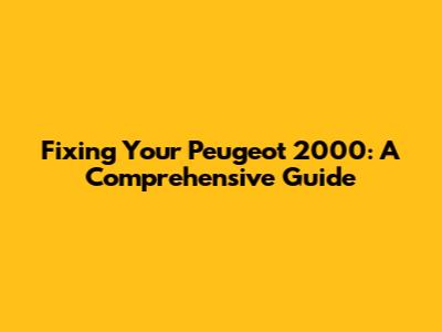 Fixing Your Peugeot 2000: A Comprehensive Guide