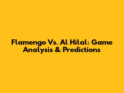 Flamengo Vs. Al Hilal: Game Analysis & Predictions