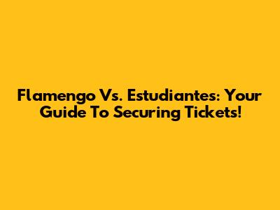 Flamengo Vs. Estudiantes: Your Guide To Securing Tickets!