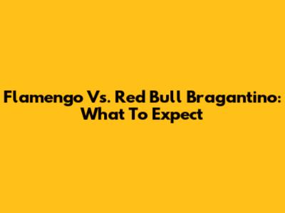 Flamengo Vs. Red Bull Bragantino: What To Expect