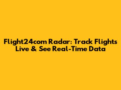 Flight24com Radar: Track Flights Live & See Real-Time Data