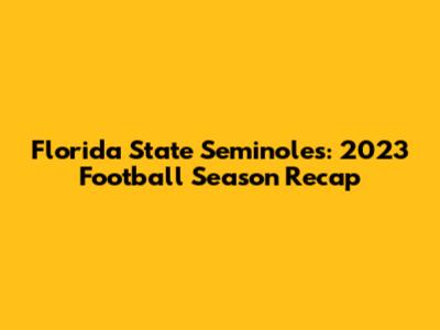 Florida State Seminoles: 2023 Football Season Recap