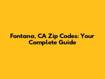 Fontana, CA Zip Codes: Your Complete Guide