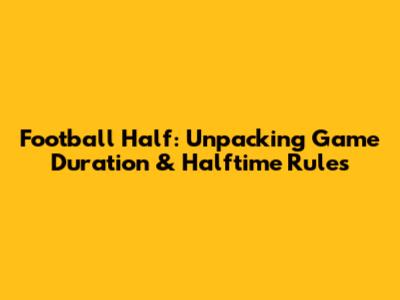 Football Half: Unpacking Game Duration & Halftime Rules