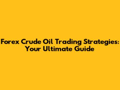 Forex Crude Oil Trading Strategies: Your Ultimate Guide