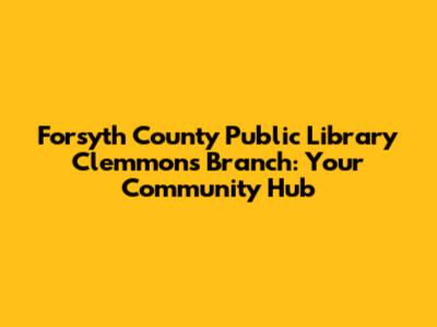 Forsyth County Public Library Clemmons Branch: Your Community Hub