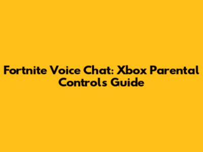 Fortnite Voice Chat: Xbox Parental Controls Guide