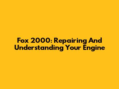 Fox 2000: Repairing And Understanding Your Engine