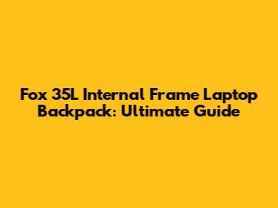 Fox 35L Internal Frame Laptop Backpack: Ultimate Guide