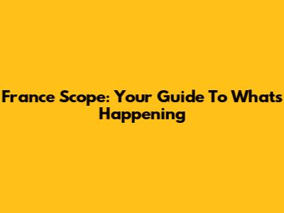 France Scope: Your Guide To What's Happening
