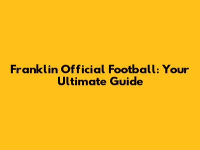Franklin Official Football: Your Ultimate Guide
