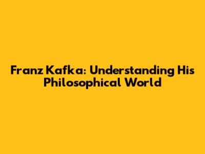 Franz Kafka: Understanding His Philosophical World