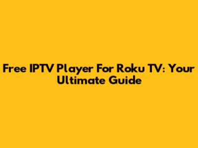 Free IPTV Player For Roku TV: Your Ultimate Guide