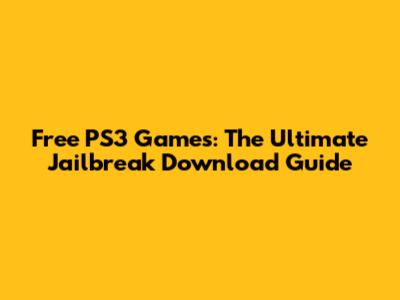 Free PS3 Games: The Ultimate Jailbreak Download Guide