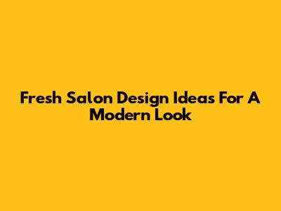 Fresh Salon Design Ideas For A Modern Look