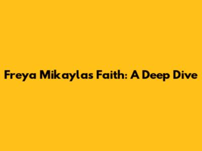 Freya Mikayla's Faith: A Deep Dive