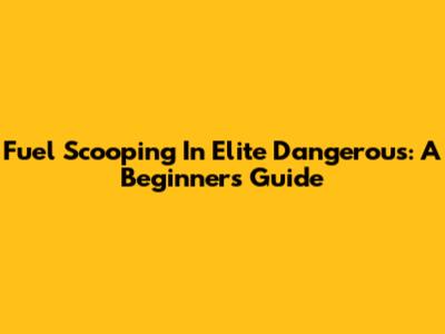 Fuel Scooping In Elite Dangerous: A Beginner's Guide