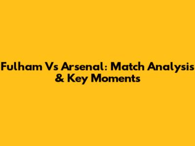 Fulham Vs Arsenal: Match Analysis & Key Moments