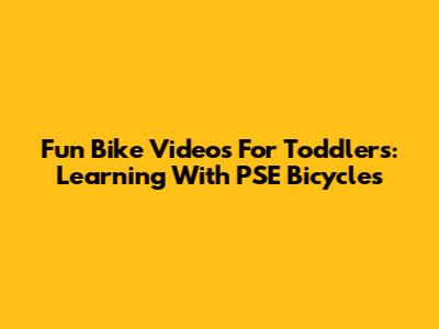 Fun Bike Videos For Toddlers: Learning With PSE Bicycles