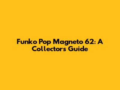 Funko Pop Magneto 62: A Collector's Guide