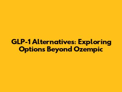 GLP-1 Alternatives: Exploring Options Beyond Ozempic